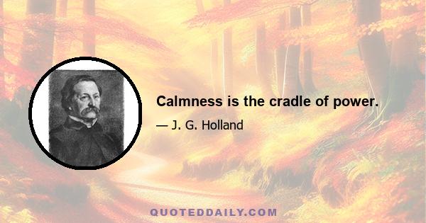 Calmness is the cradle of power.