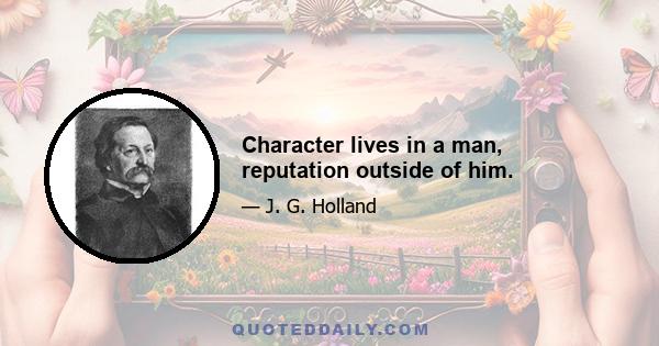 Character lives in a man, reputation outside of him.