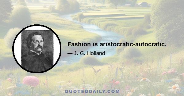 Fashion is aristocratic-autocratic.