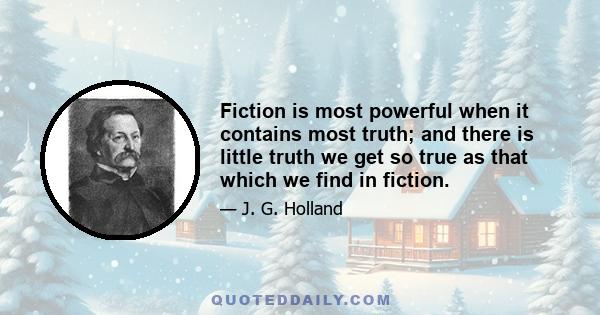 Fiction is most powerful when it contains most truth; and there is little truth we get so true as that which we find in fiction.