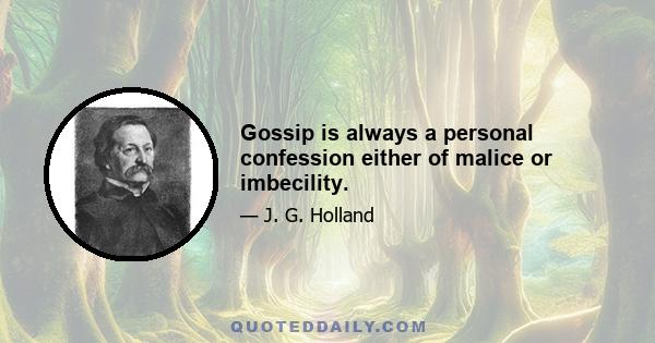 Gossip is always a personal confession either of malice or imbecility.