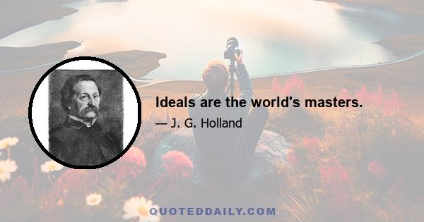 Ideals are the world's masters.