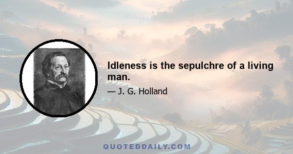 Idleness is the sepulchre of a living man.