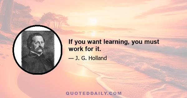 If you want learning, you must work for it.