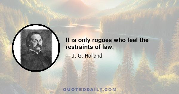 It is only rogues who feel the restraints of law.