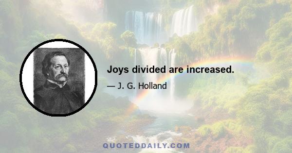 Joys divided are increased.