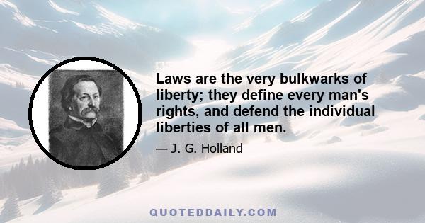 Laws are the very bulkwarks of liberty; they define every man's rights, and defend the individual liberties of all men.