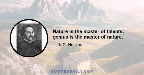 Nature is the master of talents; genius is the master of nature.