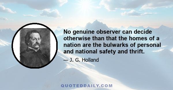 No genuine observer can decide otherwise than that the homes of a nation are the bulwarks of personal and national safety and thrift.