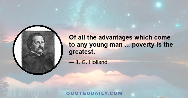 Of all the advantages which come to any young man ... poverty is the greatest.