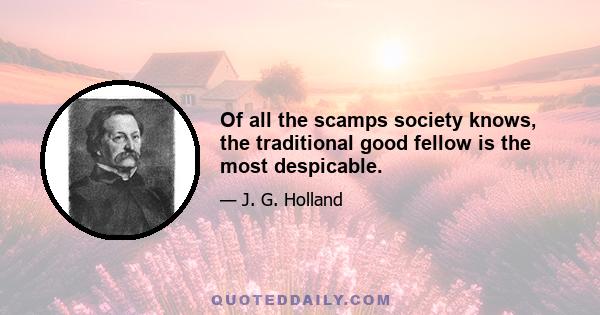 Of all the scamps society knows, the traditional good fellow is the most despicable.