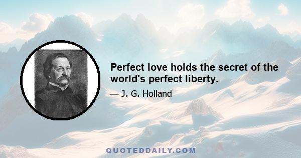 Perfect love holds the secret of the world's perfect liberty.