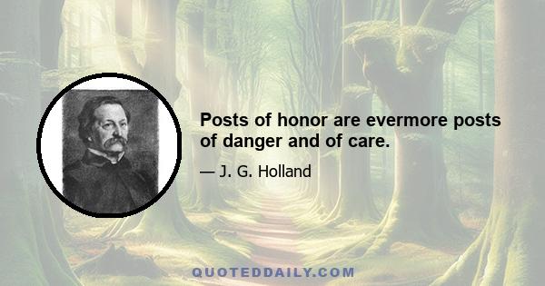 Posts of honor are evermore posts of danger and of care.