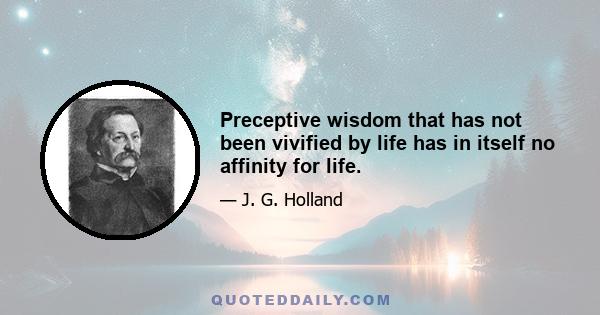 Preceptive wisdom that has not been vivified by life has in itself no affinity for life.