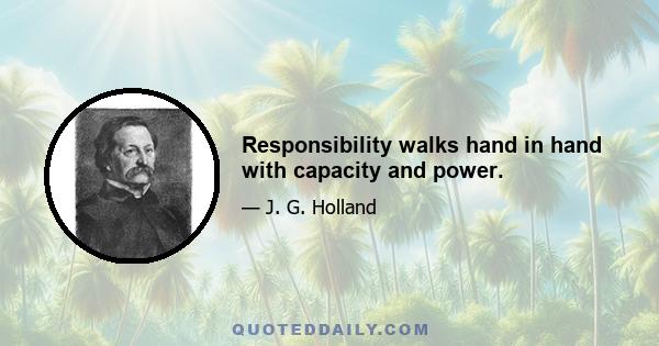 Responsibility walks hand in hand with capacity and power.