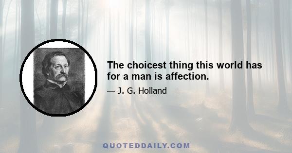 The choicest thing this world has for a man is affection.