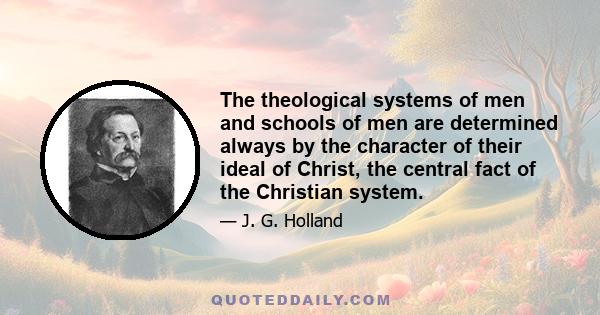 The theological systems of men and schools of men are determined always by the character of their ideal of Christ, the central fact of the Christian system.