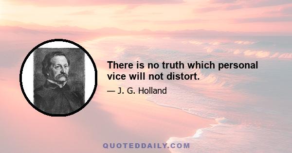 There is no truth which personal vice will not distort.