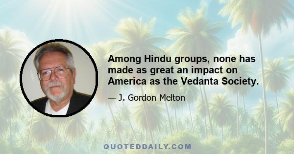 Among Hindu groups, none has made as great an impact on America as the Vedanta Society.