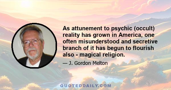 As attunement to psychic (occult) reality has grown in America, one often misunderstood and secretive branch of it has begun to flourish also - magical religion.