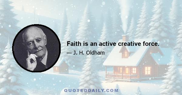 Faith is an active creative force.