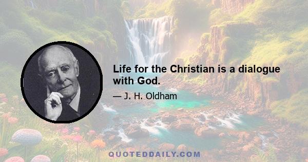 Life for the Christian is a dialogue with God.