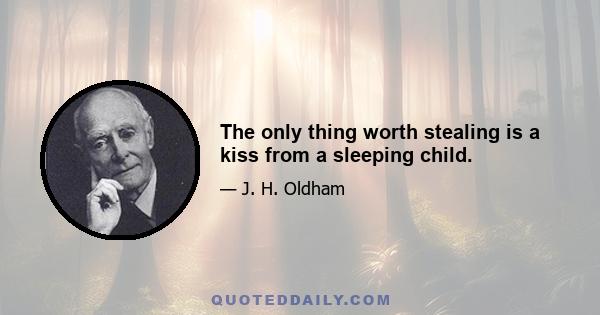 The only thing worth stealing is a kiss from a sleeping child.