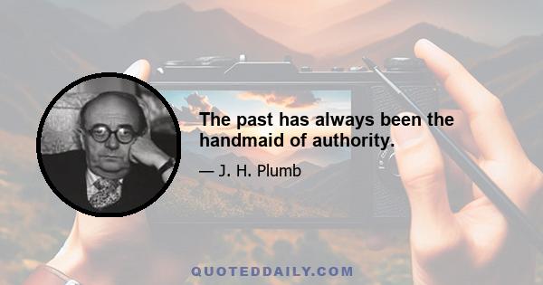 The past has always been the handmaid of authority.