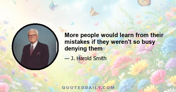 More people would learn from their mistakes if they weren't so busy denying them