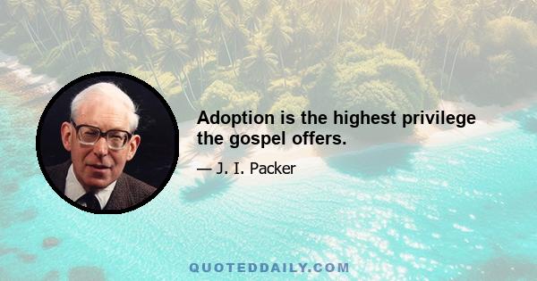 Adoption is the highest privilege the gospel offers.