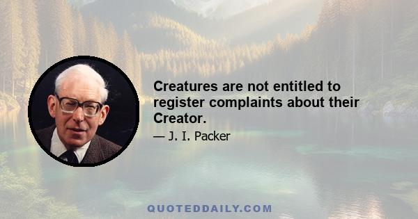 Creatures are not entitled to register complaints about their Creator.