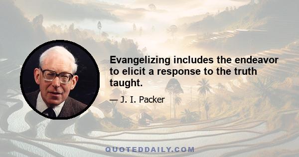 Evangelizing includes the endeavor to elicit a response to the truth taught.