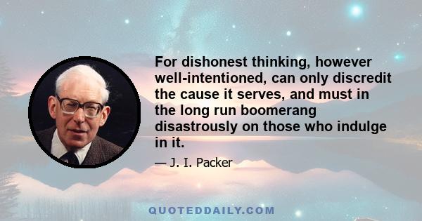 For dishonest thinking, however well-intentioned, can only discredit the cause it serves, and must in the long run boomerang disastrously on those who indulge in it.