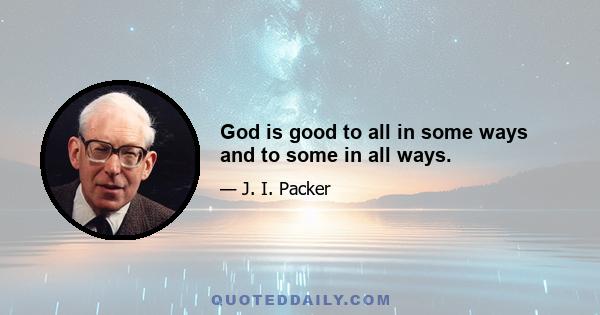 God is good to all in some ways and to some in all ways.