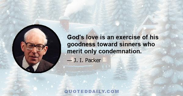 God's love is an exercise of his goodness toward sinners who merit only condemnation.