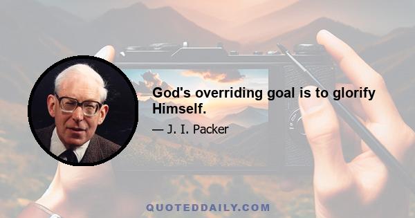 God's overriding goal is to glorify Himself.