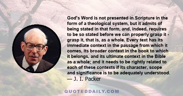 God's Word is not presented in Scripture in the form of a theological system, but it admits of being stated in that form, and, indeed, requires to be so stated before we can properly grasp it - grasp it, that is, as a