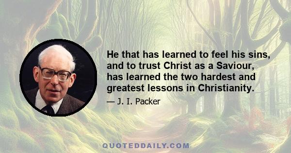 He that has learned to feel his sins, and to trust Christ as a Saviour, has learned the two hardest and greatest lessons in Christianity.