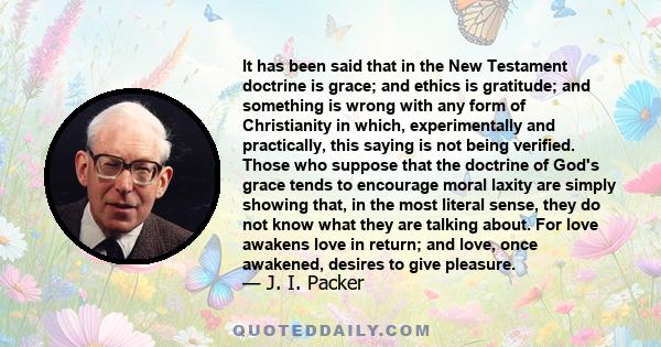 It has been said that in the New Testament doctrine is grace; and ethics is gratitude; and something is wrong with any form of Christianity in which, experimentally and practically, this saying is not being verified.