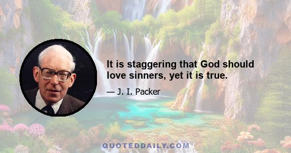 It is staggering that God should love sinners, yet it is true.