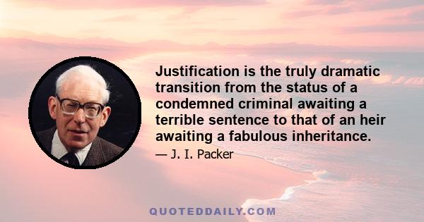 Justification is the truly dramatic transition from the status of a condemned criminal awaiting a terrible sentence to that of an heir awaiting a fabulous inheritance.