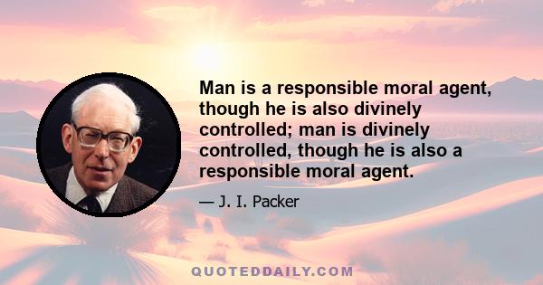 Man is a responsible moral agent, though he is also divinely controlled; man is divinely controlled, though he is also a responsible moral agent.