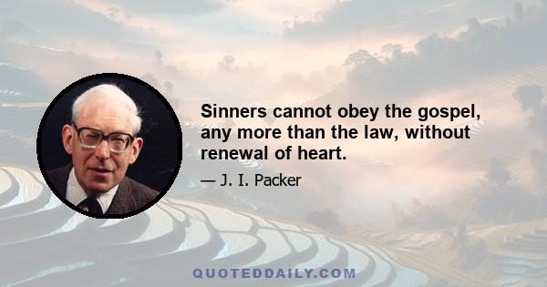 Sinners cannot obey the gospel, any more than the law, without renewal of heart.