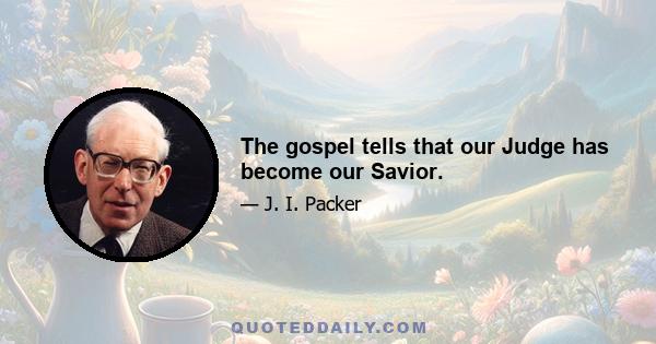 The gospel tells that our Judge has become our Savior.