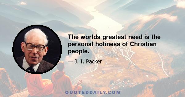 The worlds greatest need is the personal holiness of Christian people.