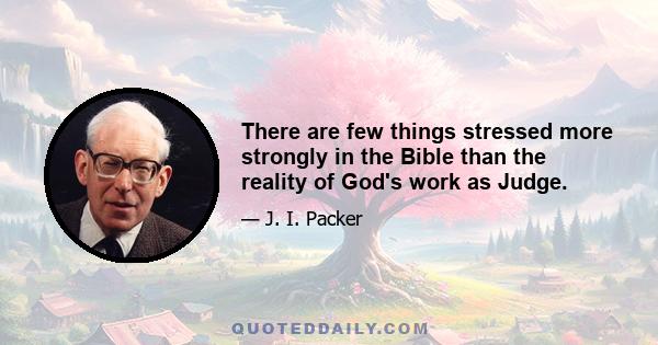 There are few things stressed more strongly in the Bible than the reality of God's work as Judge.