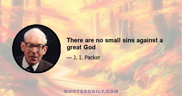 There are no small sins against a great God