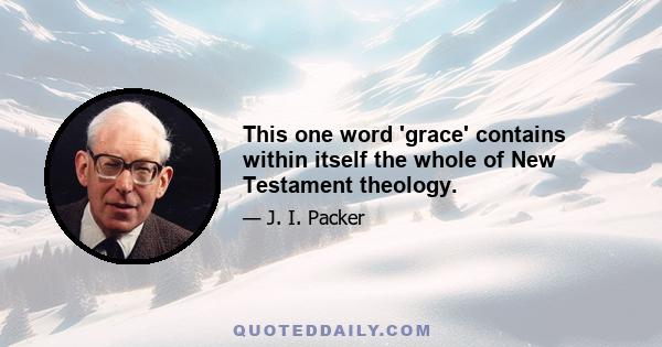 This one word 'grace' contains within itself the whole of New Testament theology.