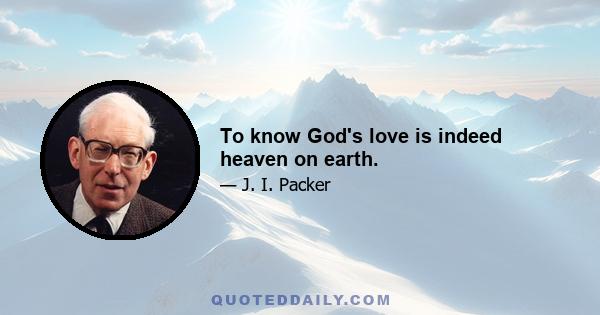 To know God's love is indeed heaven on earth.