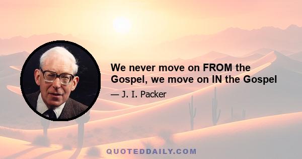 We never move on FROM the Gospel, we move on IN the Gospel